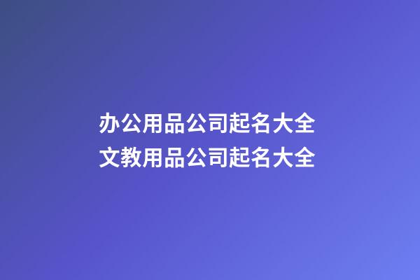 办公用品公司起名大全 文教用品公司起名大全-第1张-公司起名-玄机派